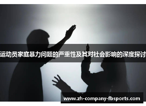 运动员家庭暴力问题的严重性及其对社会影响的深度探讨 运动员家庭暴力问题的严重性及其对社会影响的深度探讨