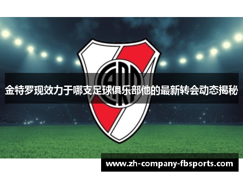 金特罗现效力于哪支足球俱乐部他的最新转会动态揭秘
