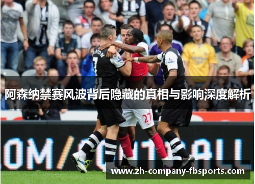 阿森纳禁赛风波背后隐藏的真相与影响深度解析