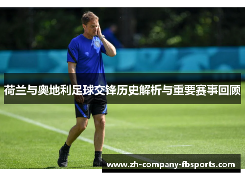 荷兰与奥地利足球交锋历史解析与重要赛事回顾
