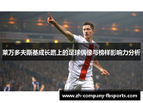 莱万多夫斯基成长路上的足球偶像与榜样影响力分析 莱万多夫斯基成长路上的足球偶像与榜样影响力分析