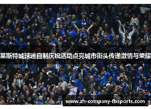 莱斯特城球迷自制庆祝活动点亮城市街头传递激情与荣耀 莱斯特城球迷自制庆祝活动点亮城市街头传递激情与荣耀