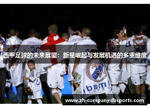 西甲足球的未来展望:新星崛起与发展机遇的多重维度 西甲足球的未来展望:新星崛起与发展机遇的多重维度