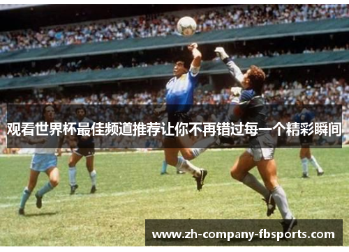 观看世界杯最佳频道推荐让你不再错过每一个精彩瞬间 观看世界杯最佳频道推荐让你不再错过每一个精彩瞬间