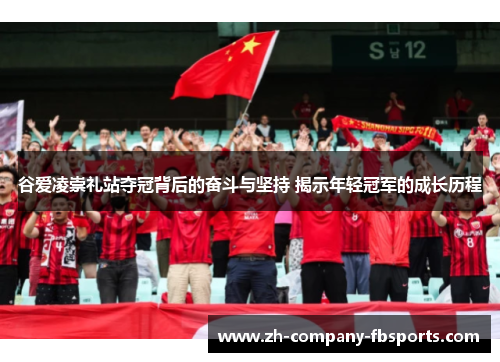 谷爱凌崇礼站夺冠背后的奋斗与坚持 揭示年轻冠军的成长历程