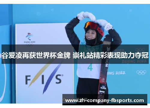 谷爱凌再获世界杯金牌 崇礼站精彩表现助力夺冠 谷爱凌再获世界杯金牌 崇礼站精彩表现助力夺冠