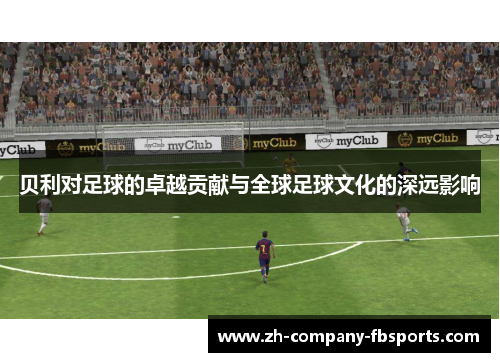 贝利对足球的卓越贡献与全球足球文化的深远影响