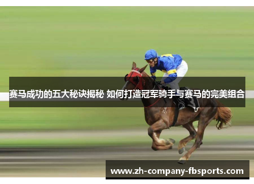 赛马成功的五大秘诀揭秘 如何打造冠军骑手与赛马的完美组合