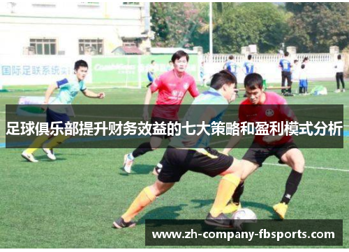 足球俱乐部提升财务效益的七大策略和盈利模式分析 足球俱乐部提升财务效益的七大策略和盈利模式分析