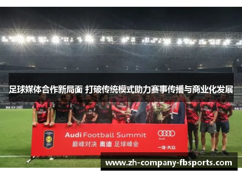 足球媒体合作新局面 打破传统模式助力赛事传播与商业化发展