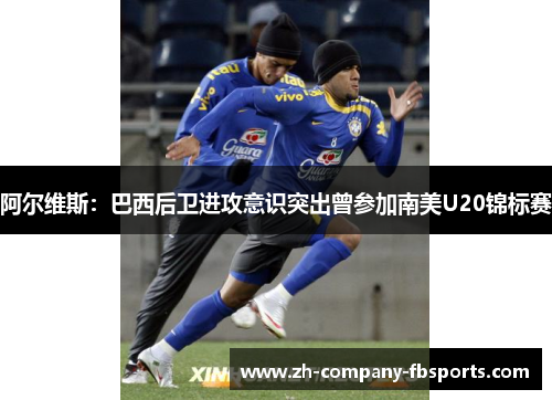阿尔维斯:巴西后卫进攻意识突出曾参加南美U20锦标赛 阿尔维斯:巴西后卫进攻意识突出曾参加南美U20锦标赛