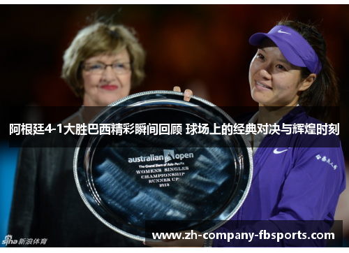 阿根廷4-1大胜巴西精彩瞬间回顾 球场上的经典对决与辉煌时刻 阿根廷4-1大胜巴西精彩瞬间回顾 球场上的经典对决与辉煌时刻