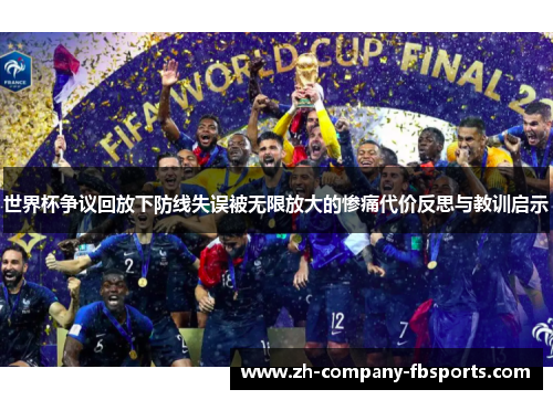 世界杯争议回放下防线失误被无限放大的惨痛代价反思与教训启示 世界杯争议回放下防线失误被无限放大的惨痛代价反思与教训启示