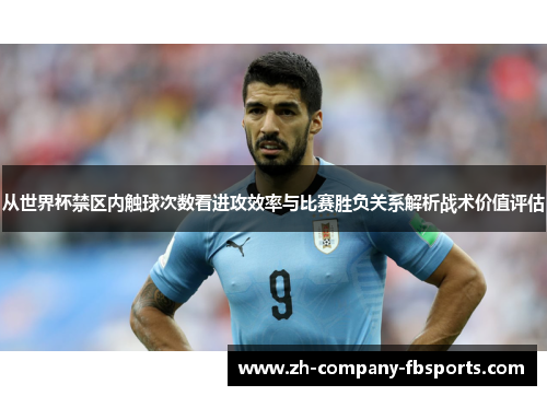 从世界杯禁区内触球次数看进攻效率与比赛胜负关系解析战术价值评估 从世界杯禁区内触球次数看进攻效率与比赛胜负关系解析战术价值评估
