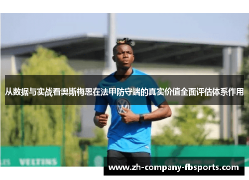 从数据与实战看奥斯梅恩在法甲防守端的真实价值全面评估体系作用 从数据与实战看奥斯梅恩在法甲防守端的真实价值全面评估体系作用