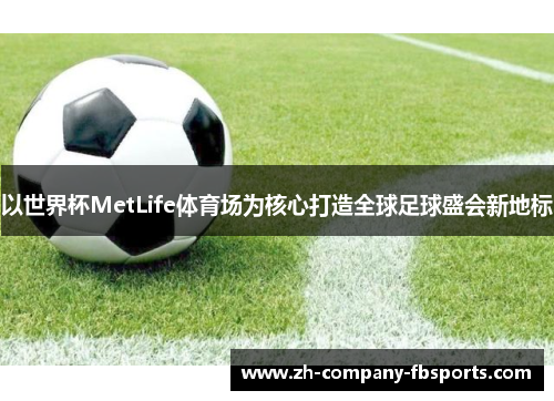 以世界杯MetLife体育场为核心打造全球足球盛会新地标 以世界杯MetLife体育场为核心打造全球足球盛会新地标