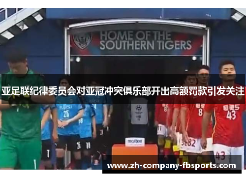 亚足联纪律委员会对亚冠冲突俱乐部开出高额罚款引发关注