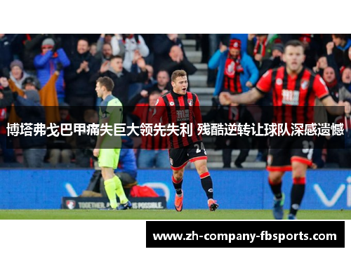 博塔弗戈巴甲痛失巨大领先失利 残酷逆转让球队深感遗憾