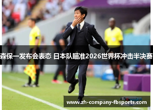 森保一发布会表态 日本队瞄准2026世界杯冲击半决赛