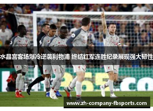 水晶宫客场爆冷逆袭利物浦 终结红军连胜纪录展现强大韧性