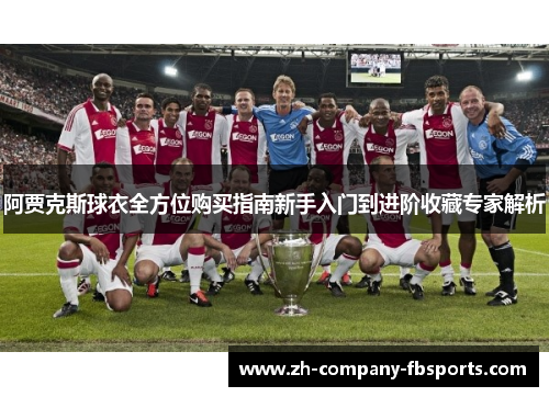 阿贾克斯球衣全方位购买指南新手入门到进阶收藏专家解析