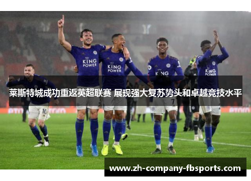 莱斯特城成功重返英超联赛 展现强大复苏势头和卓越竞技水平 莱斯特城成功重返英超联赛 展现强大复苏势头和卓越竞技水平