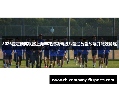 2026亚冠精英联赛上海申花成功晋级八强迎战强敌展开激烈角逐 2026亚冠精英联赛上海申花成功晋级八强迎战强敌展开激烈角逐