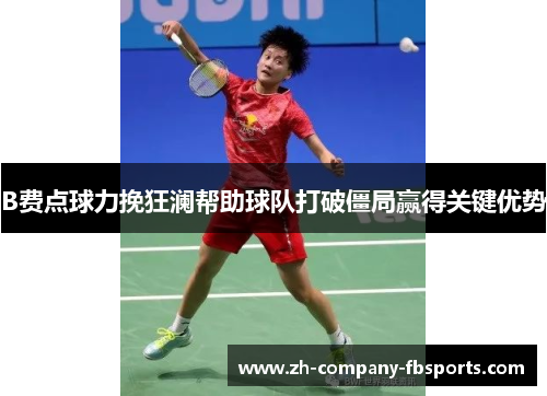 B费点球力挽狂澜帮助球队打破僵局赢得关键优势 B费点球力挽狂澜帮助球队打破僵局赢得关键优势