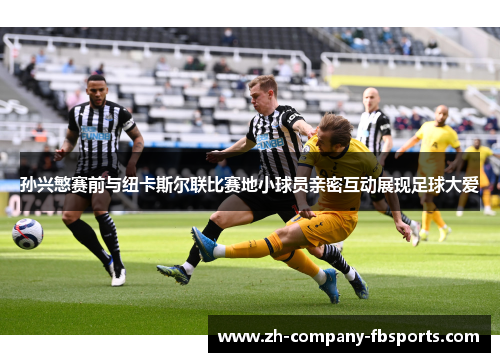 孙兴慜赛前与纽卡斯尔联比赛地小球员亲密互动展现足球大爱 孙兴慜赛前与纽卡斯尔联比赛地小球员亲密互动展现足球大爱