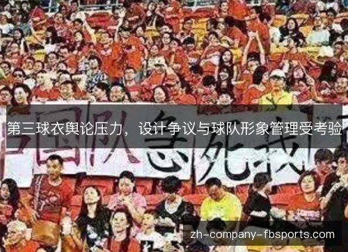 第三球衣舆论压力，设计争议与球队形象管理受考验